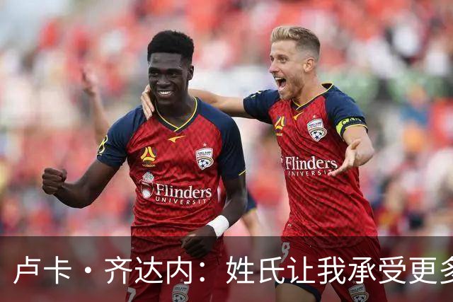 卢卡·齐达内：姓氏让我承受更多关注审视，世界杯将是我生涯关键