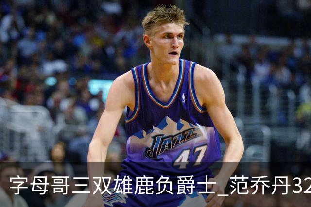 字母哥三双雄鹿负爵士 范乔丹32分热火克火箭