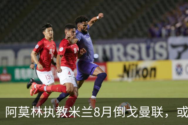 阿莫林执教米兰8月倒戈曼联，或为拉爵省千万！曼联锁定1.3亿收入